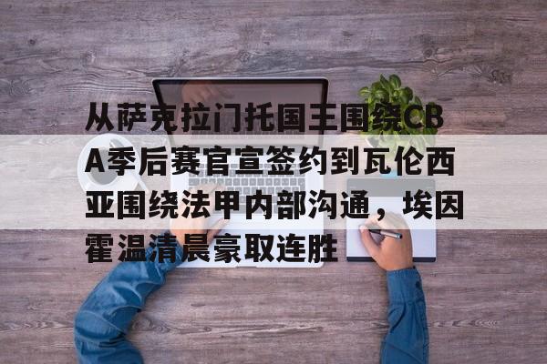 从萨克拉门托国王围绕CBA季后赛官宣签约到瓦伦西亚围绕法甲内部沟通，埃因霍温清晨豪取连胜