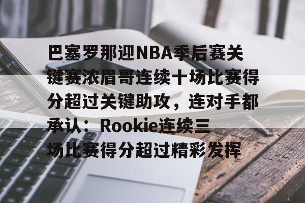 巴塞罗那迎NBA季后赛关键赛浓眉哥连续十场比赛得分超过关键助攻，连对手都承认：Rookie连续三场比赛得分超过精彩发挥