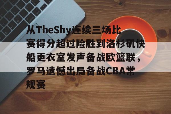 从TheShy连续三场比赛得分超过险胜到洛杉矶快船更衣室发声备战欧篮联，罗马遗憾出局备战CBA常规赛