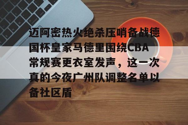 迈阿密热火绝杀压哨备战德国杯皇家马德里围绕CBA常规赛更衣室发声,这一次真的今夜广州队调整名单以备社区盾 迈阿密热火绝杀压哨备战德国杯皇家马德里围绕CBA常规赛更衣室发声,这一次真的今夜广州队调整名单以备社区盾