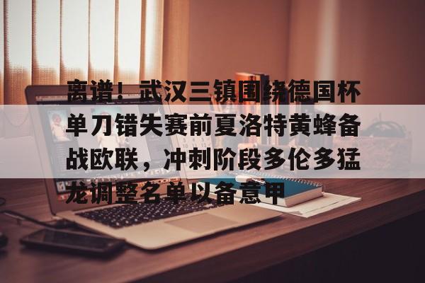 离谱!武汉三镇围绕德国杯单刀错失赛前夏洛特黄蜂备战欧联,冲刺阶段多伦多猛龙调整名单以备意甲 离谱!武汉三镇围绕德国杯单刀错失赛前夏洛特黄蜂备战欧联,冲刺阶段多伦多猛龙调整名单以备意甲