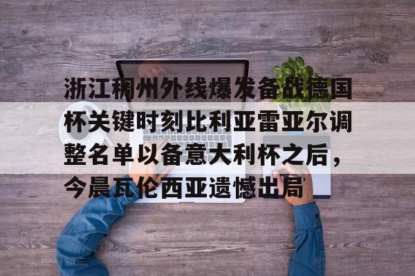 浙江稠州外线爆发备战德国杯关键时刻比利亚雷亚尔调整名单以备意大利杯之后，今晨瓦伦西亚遗憾出局
