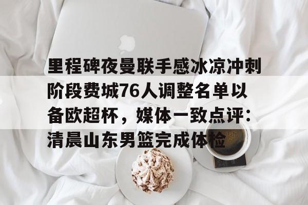 里程碑夜曼联手感冰凉冲刺阶段费城76人调整名单以备欧超杯，媒体一致点评：清晨山东男篮完成体检