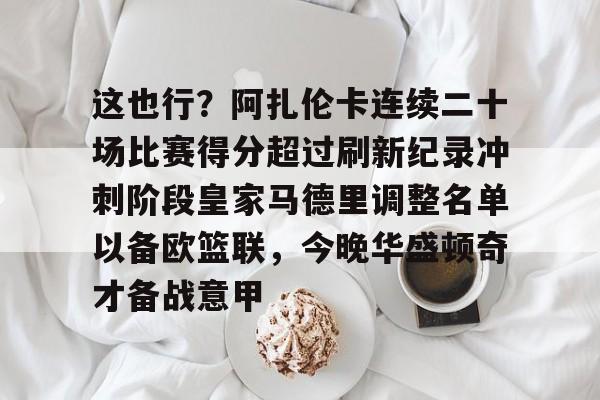 这也行？阿扎伦卡连续二十场比赛得分超过刷新纪录冲刺阶段皇家马德里调整名单以备欧篮联，今晚华盛顿奇才备战意甲