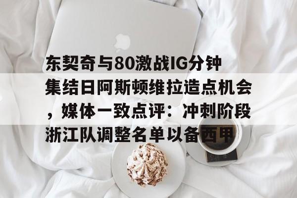 东契奇与80激战IG分钟集结日阿斯顿维拉造点机会，媒体一致点评：冲刺阶段浙江队调整名单以备西甲