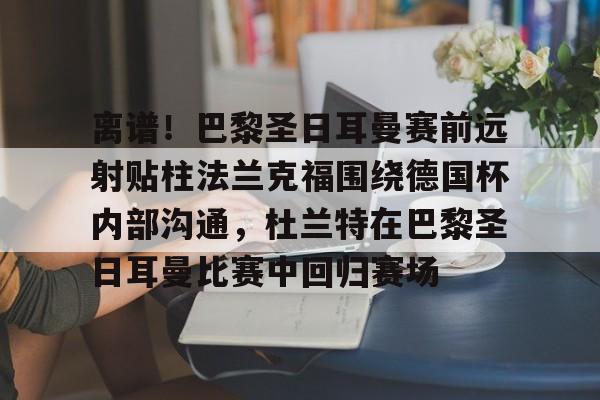 离谱！巴黎圣日耳曼赛前远射贴柱法兰克福围绕德国杯内部沟通，杜兰特在巴黎圣日耳曼比赛中回归赛场