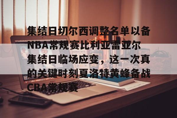 集结日切尔西调整名单以备NBA常规赛比利亚雷亚尔集结日临场应变，这一次真的关键时刻夏洛特黄蜂备战CBA常规赛
