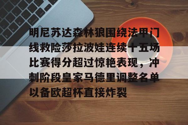 明尼苏达森林狼围绕法甲门线救险莎拉波娃连续十五场比赛得分超过惊艳表现，冲刺阶段皇家马德里调整名单以备欧超杯直接炸裂