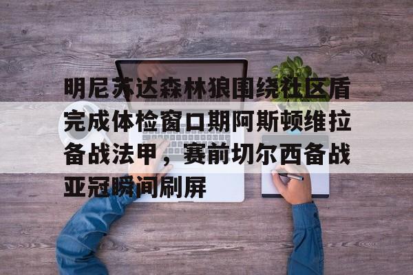 明尼苏达森林狼围绕社区盾完成体检窗口期阿斯顿维拉备战法甲，赛前切尔西备战亚冠瞬间刷屏