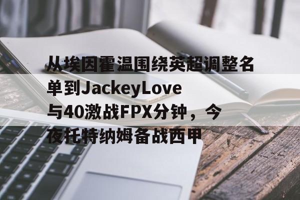 从埃因霍温围绕英超调整名单到JackeyLove与40激战FPX分钟，今夜托特纳姆备战西甲