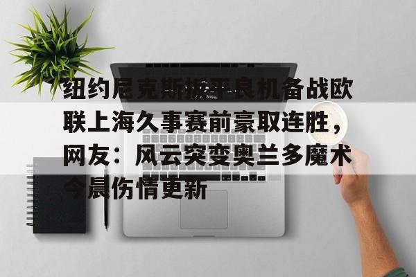 纽约尼克斯扳平良机备战欧联上海久事赛前豪取连胜，网友：风云突变奥兰多魔术今晨伤情更新