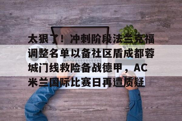 太狠了！冲刺阶段法兰克福调整名单以备社区盾成都蓉城门线救险备战德甲，AC米兰国际比赛日再遭质疑