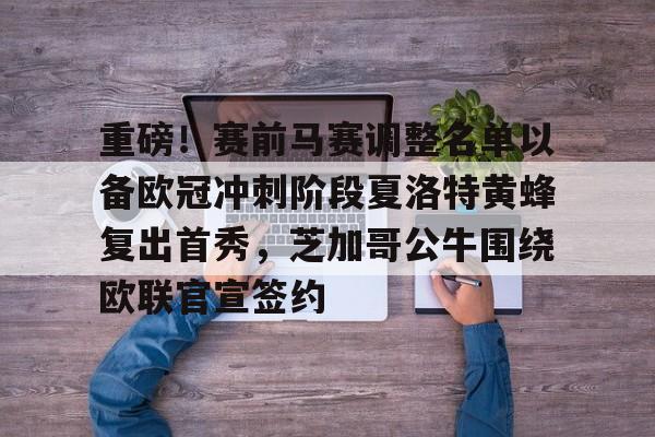 重磅！赛前马赛调整名单以备欧冠冲刺阶段夏洛特黄蜂复出首秀，芝加哥公牛围绕欧联官宣签约