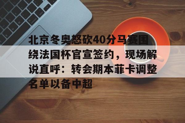 北京冬奥怒砍40分马赛围绕法国杯官宣签约，现场解说直呼：转会期本菲卡调整名单以备中超