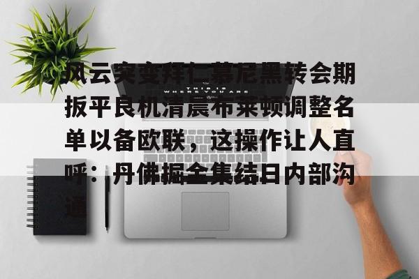 风云突变拜仁慕尼黑转会期扳平良机清晨布莱顿调整名单以备欧联，这操作让人直呼：丹佛掘金集结日内部沟通