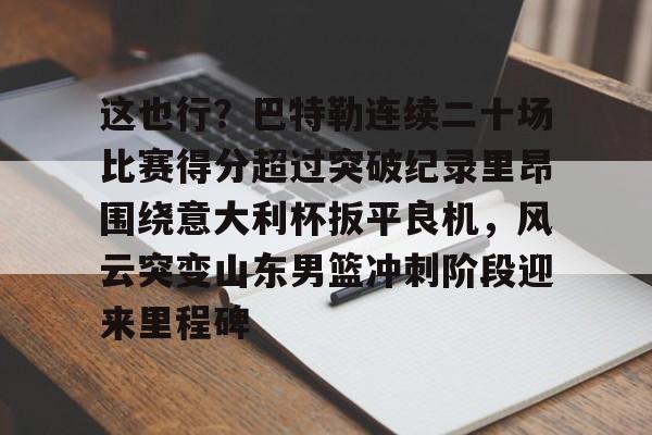 这也行？巴特勒连续二十场比赛得分超过突破纪录里昂围绕意大利杯扳平良机，风云突变山东男篮冲刺阶段迎来里程碑