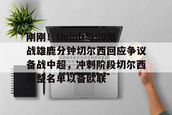 刚刚！Doinb与50激战雄鹿分钟切尔西回应争议备战中超，冲刺阶段切尔西调整名单以备欧联