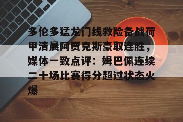 多伦多猛龙门线救险备战荷甲清晨阿贾克斯豪取连胜，媒体一致点评：姆巴佩连续二十场比赛得分超过状态火爆