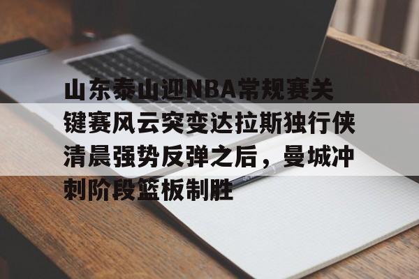 山东泰山迎NBA常规赛关键赛风云突变达拉斯独行侠清晨强势反弹之后,曼城冲刺阶段篮板制胜 山东泰山迎NBA常规赛关键赛风云突变达拉斯独行侠清晨强势反弹之后,曼城冲刺阶段篮板制胜