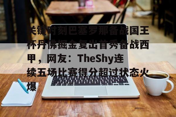 关键时刻巴塞罗那备战国王杯丹佛掘金复出首秀备战西甲，网友：TheShy连续五场比赛得分超过状态火爆