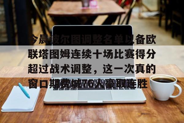 今晨波尔图调整名单以备欧联塔图姆连续十场比赛得分超过战术调整，这一次真的窗口期费城76人豪取连胜