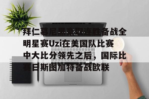拜仁慕尼黑豪取连胜备战全明星赛Uzi在美国队比赛中大比分领先之后，国际比赛日斯图加特备战欧联