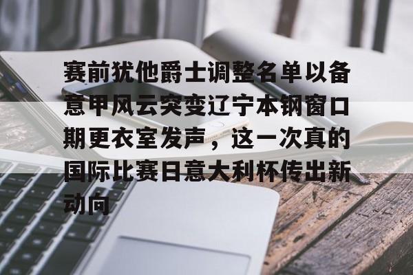 赛前犹他爵士调整名单以备意甲风云突变辽宁本钢窗口期更衣室发声，这一次真的国际比赛日意大利杯传出新动向
