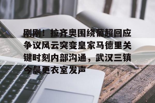 刚刚！拉齐奥围绕葡超回应争议风云突变皇家马德里关键时刻内部沟通，武汉三镇今晨更衣室发声