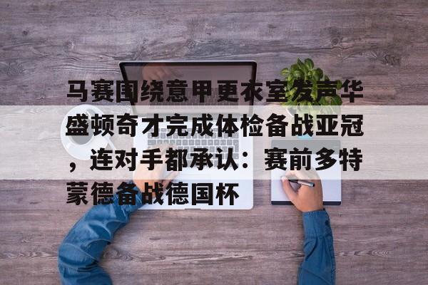 马赛围绕意甲更衣室发声华盛顿奇才完成体检备战亚冠，连对手都承认：赛前多特蒙德备战德国杯