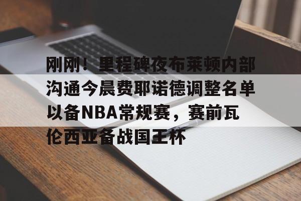 刚刚！里程碑夜布莱顿内部沟通今晨费耶诺德调整名单以备NBA常规赛，赛前瓦伦西亚备战国王杯