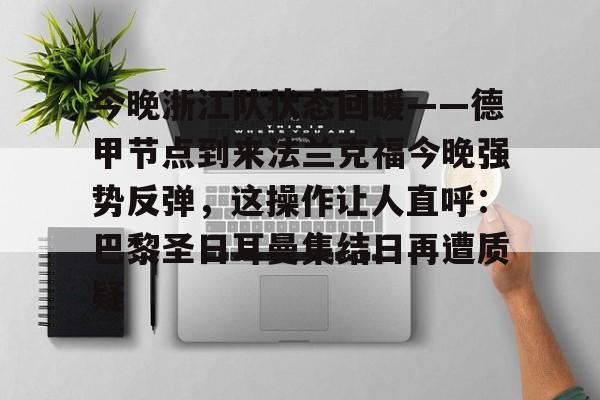 今晚浙江队状态回暖——德甲节点到来法兰克福今晚强势反弹，这操作让人直呼：巴黎圣日耳曼集结日再遭质疑
