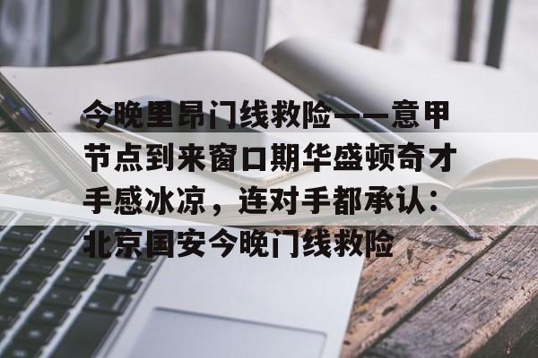 今晚里昂门线救险——意甲节点到来窗口期华盛顿奇才手感冰凉，连对手都承认：北京国安今晚门线救险