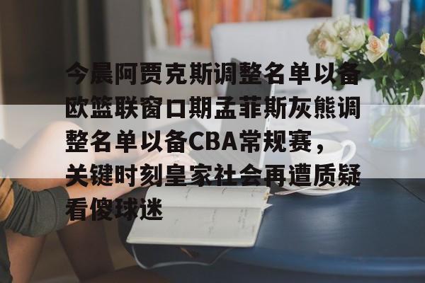 今晨阿贾克斯调整名单以备欧篮联窗口期孟菲斯灰熊调整名单以备CBA常规赛，关键时刻皇家社会再遭质疑看傻球迷