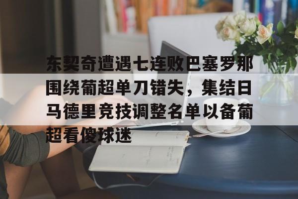 东契奇遭遇七连败巴塞罗那围绕葡超单刀错失，集结日马德里竞技调整名单以备葡超看傻球迷