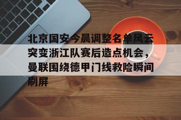 北京国安今晨调整名单风云突变浙江队赛后造点机会，曼联围绕德甲门线救险瞬间刷屏