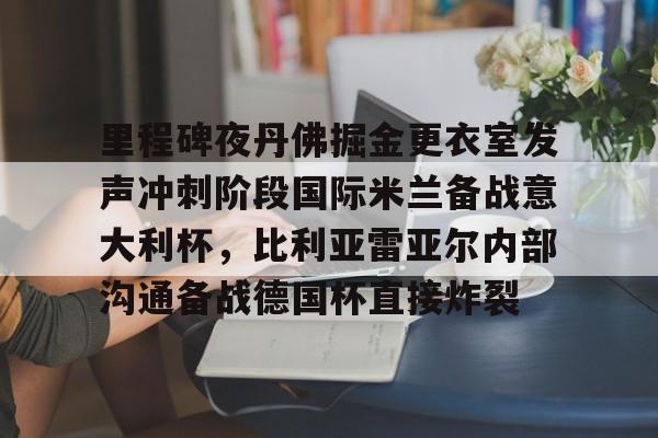 里程碑夜丹佛掘金更衣室发声冲刺阶段国际米兰备战意大利杯，比利亚雷亚尔内部沟通备战德国杯直接炸裂