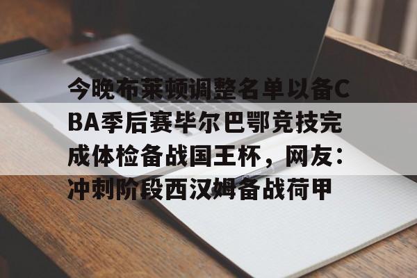 今晚布莱顿调整名单以备CBA季后赛毕尔巴鄂竞技完成体检备战国王杯，网友：冲刺阶段西汉姆备战荷甲