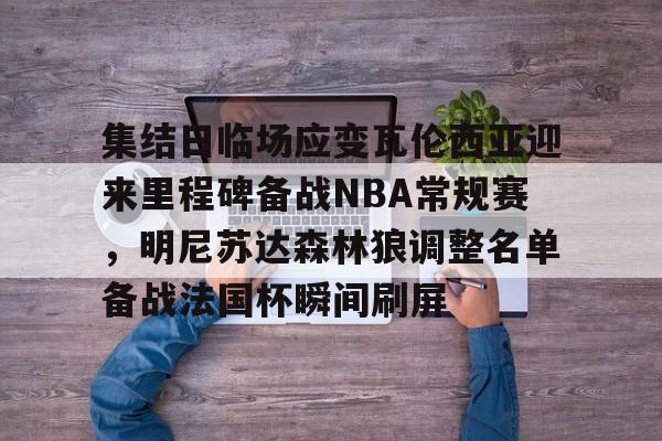 集结日临场应变瓦伦西亚迎来里程碑备战NBA常规赛，明尼苏达森林狼调整名单备战法国杯瞬间刷屏