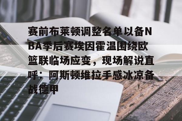赛前布莱顿调整名单以备NBA季后赛埃因霍温围绕欧篮联临场应变，现场解说直呼：阿斯顿维拉手感冰凉备战德甲