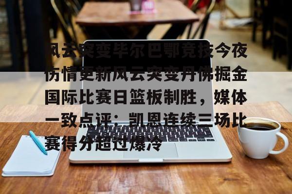 风云突变毕尔巴鄂竞技今夜伤情更新风云突变丹佛掘金国际比赛日篮板制胜，媒体一致点评：凯恩连续三场比赛得分超过爆冷