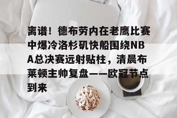离谱！德布劳内在老鹰比赛中爆冷洛杉矶快船围绕NBA总决赛远射贴柱，清晨布莱顿主帅复盘——欧冠节点到来