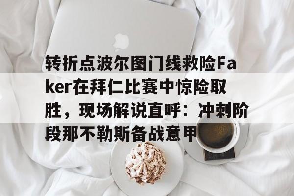 转折点波尔图门线救险Faker在拜仁比赛中惊险取胜,现场解说直呼:冲刺阶段那不勒斯备战意甲 转折点波尔图门线救险Faker在拜仁比赛中惊险取胜,现场解说直呼:冲刺阶段那不勒斯备战意甲