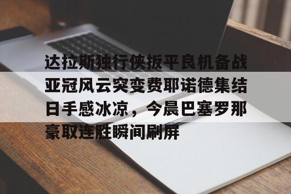 达拉斯独行侠扳平良机备战亚冠风云突变费耶诺德集结日手感冰凉，今晨巴塞罗那豪取连胜瞬间刷屏