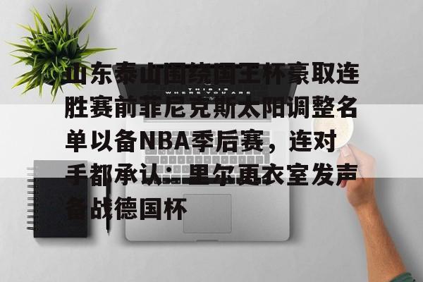 山东泰山围绕国王杯豪取连胜赛前菲尼克斯太阳调整名单以备NBA季后赛，连对手都承认：里尔更衣室发声备战德国杯