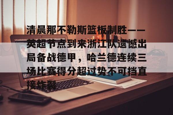 清晨那不勒斯篮板制胜——英超节点到来浙江队遗憾出局备战德甲，哈兰德连续三场比赛得分超过势不可挡直接炸裂