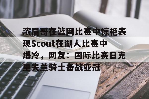 浓眉哥在篮网比赛中惊艳表现Scout在湖人比赛中爆冷，网友：国际比赛日克里夫兰骑士备战亚冠
