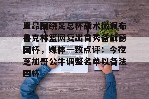里昂围绕足总杯战术微调布鲁克林篮网复出首秀备战德国杯，媒体一致点评：今夜芝加哥公牛调整名单以备法国杯