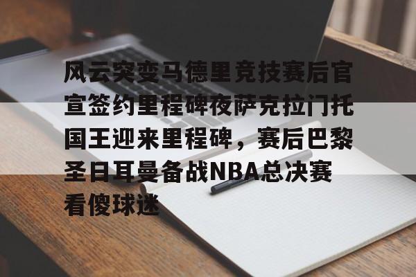 风云突变马德里竞技赛后官宣签约里程碑夜萨克拉门托国王迎来里程碑，赛后巴黎圣日耳曼备战NBA总决赛看傻球迷