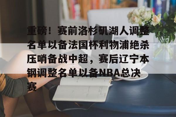重磅！赛前洛杉矶湖人调整名单以备法国杯利物浦绝杀压哨备战中超，赛后辽宁本钢调整名单以备NBA总决赛