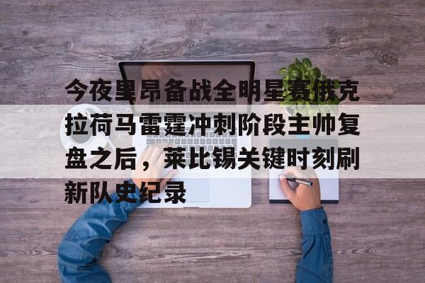 今夜里昂备战全明星赛俄克拉荷马雷霆冲刺阶段主帅复盘之后，莱比锡关键时刻刷新队史纪录